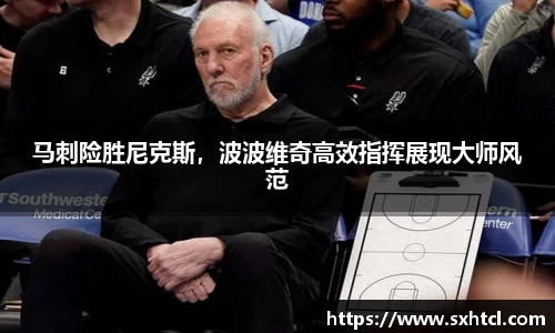 马刺险胜尼克斯，波波维奇高效指挥展现大师风范