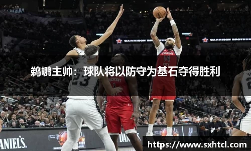 鹈鹕主帅：球队将以防守为基石夺得胜利