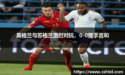 英格兰与苏格兰激烈对抗，0-0握手言和