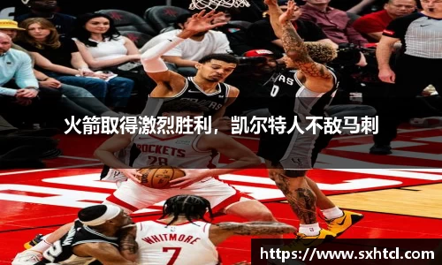 火箭取得激烈胜利，凯尔特人不敌马刺