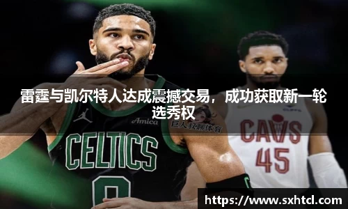 雷霆与凯尔特人达成震撼交易，成功获取新一轮选秀权