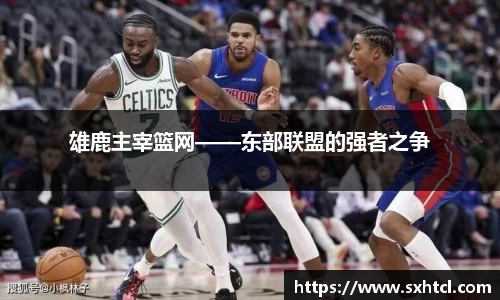 雄鹿主宰篮网——东部联盟的强者之争