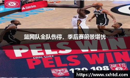篮网队全队伤停，季后赛前景堪忧