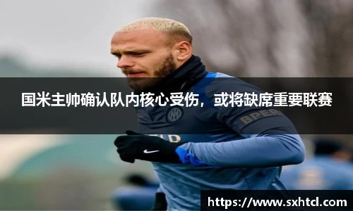 国米主帅确认队内核心受伤，或将缺席重要联赛