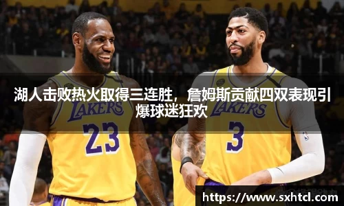湖人击败热火取得三连胜，詹姆斯贡献四双表现引爆球迷狂欢