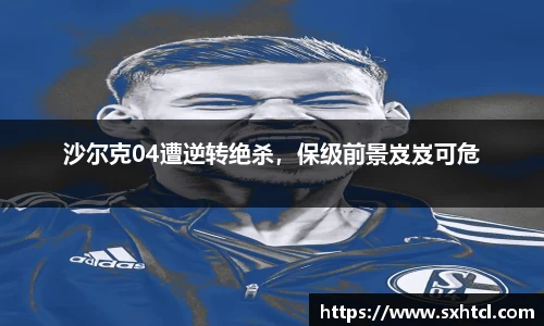 沙尔克04遭逆转绝杀，保级前景岌岌可危