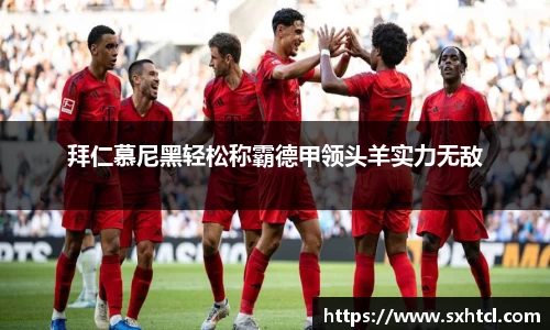 拜仁慕尼黑轻松称霸德甲领头羊实力无敌
