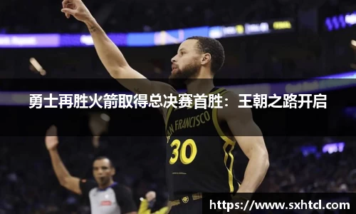 勇士再胜火箭取得总决赛首胜：王朝之路开启