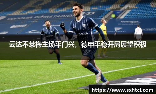 云达不莱梅主场平门兴，德甲平稳开局展望积极