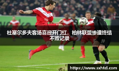 杜塞尔多夫客场喜迎开门红，柏林联盟惨遭终结不败记录