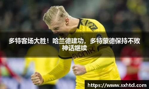 多特客场大胜！哈兰德建功，多特蒙德保持不败神话继续