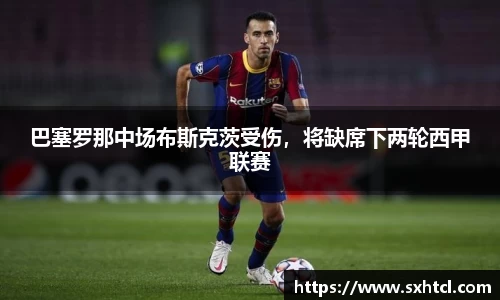 巴塞罗那中场布斯克茨受伤，将缺席下两轮西甲联赛