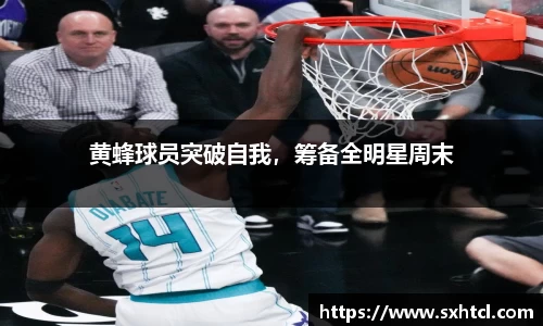 黄蜂球员突破自我，筹备全明星周末