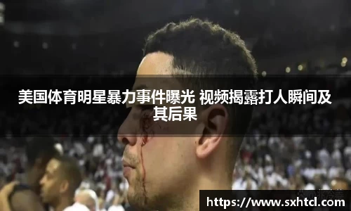 美国体育明星暴力事件曝光 视频揭露打人瞬间及其后果