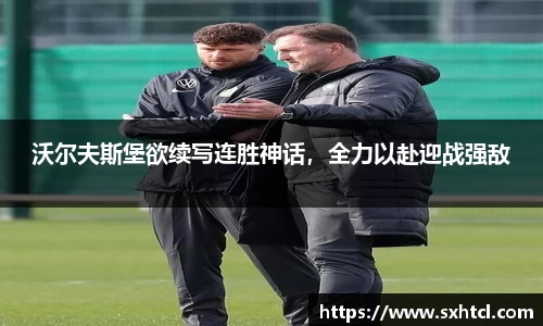 沃尔夫斯堡欲续写连胜神话，全力以赴迎战强敌