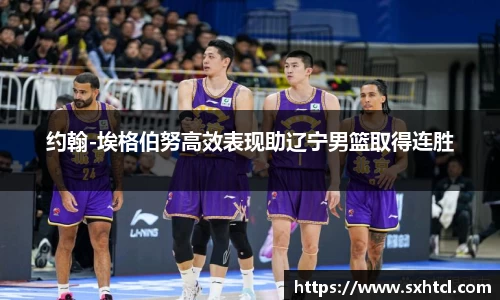约翰-埃格伯努高效表现助辽宁男篮取得连胜