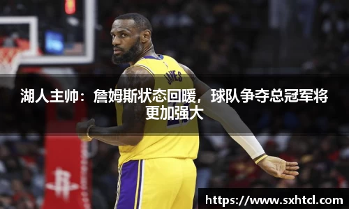 湖人主帅：詹姆斯状态回暖，球队争夺总冠军将更加强大
