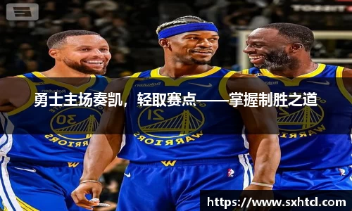 勇士主场奏凯，轻取赛点——掌握制胜之道