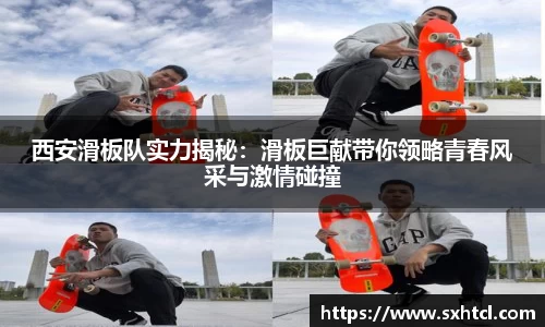 西安滑板队实力揭秘：滑板巨献带你领略青春风采与激情碰撞