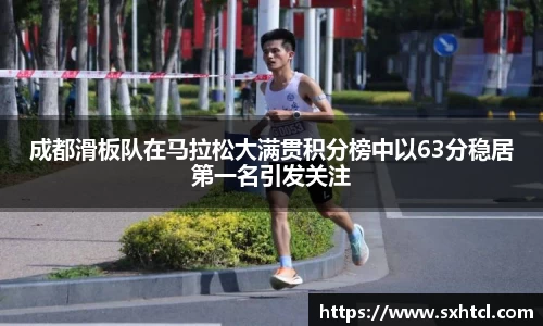 成都滑板队在马拉松大满贯积分榜中以63分稳居第一名引发关注