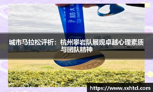 城市马拉松评析：杭州攀岩队展现卓越心理素质与团队精神