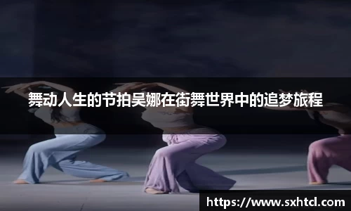 舞动人生的节拍吴娜在街舞世界中的追梦旅程