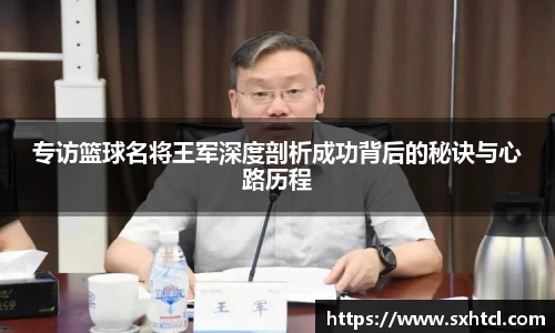 专访篮球名将王军深度剖析成功背后的秘诀与心路历程