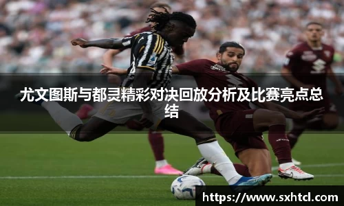 尤文图斯与都灵精彩对决回放分析及比赛亮点总结