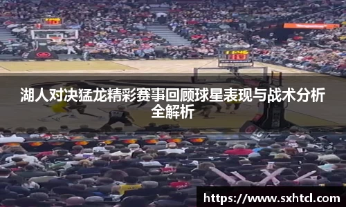 湖人对决猛龙精彩赛事回顾球星表现与战术分析全解析