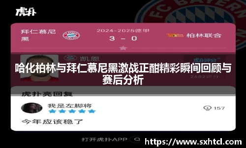 哈化柏林与拜仁慕尼黑激战正酣精彩瞬间回顾与赛后分析