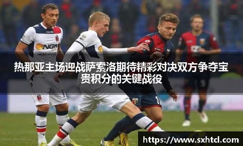 热那亚主场迎战萨索洛期待精彩对决双方争夺宝贵积分的关键战役