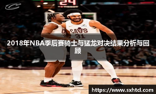 2018年NBA季后赛骑士与猛龙对决结果分析与回顾