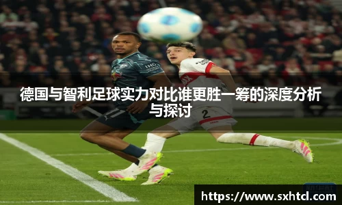 德国与智利足球实力对比谁更胜一筹的深度分析与探讨