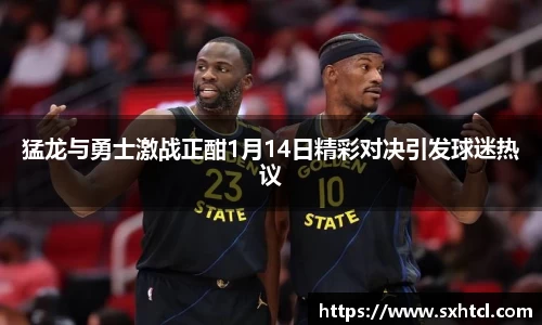 猛龙与勇士激战正酣1月14日精彩对决引发球迷热议