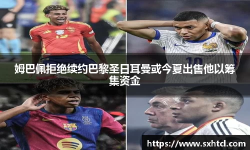 姆巴佩拒绝续约巴黎圣日耳曼或今夏出售他以筹集资金