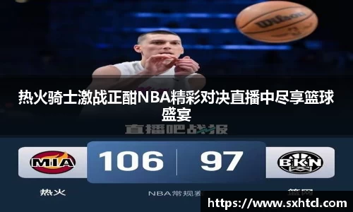 热火骑士激战正酣NBA精彩对决直播中尽享篮球盛宴