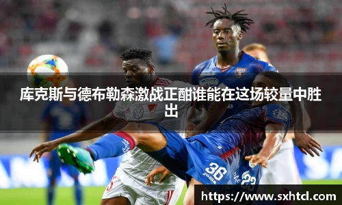 库克斯与德布勒森激战正酣谁能在这场较量中胜出