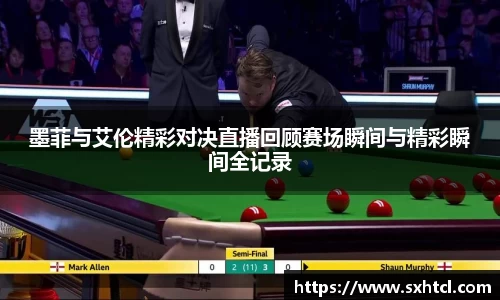 墨菲与艾伦精彩对决直播回顾赛场瞬间与精彩瞬间全记录