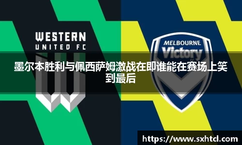 墨尔本胜利与佩西萨姆激战在即谁能在赛场上笑到最后