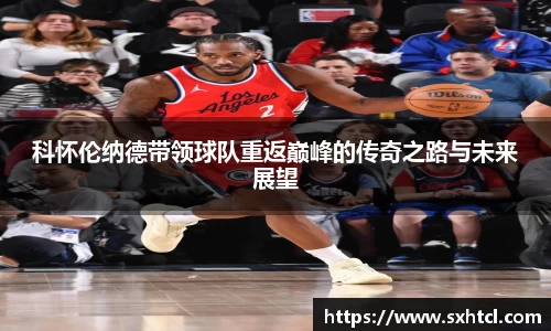 科怀伦纳德带领球队重返巅峰的传奇之路与未来展望