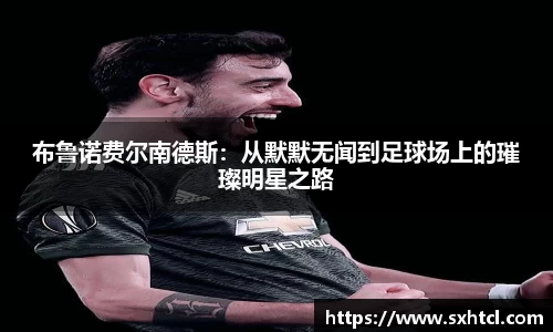 布鲁诺费尔南德斯：从默默无闻到足球场上的璀璨明星之路