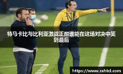 特马卡比与比利亚激战正酣谁能在这场对决中笑到最后