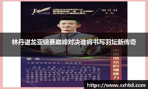 林丹谌龙亚锦赛巅峰对决谁将书写羽坛新传奇