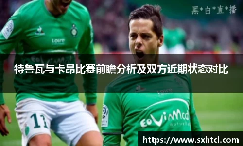 特鲁瓦与卡昂比赛前瞻分析及双方近期状态对比