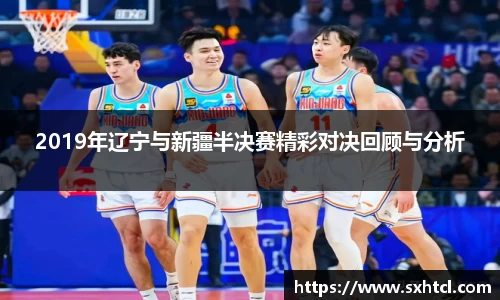 2019年辽宁与新疆半决赛精彩对决回顾与分析