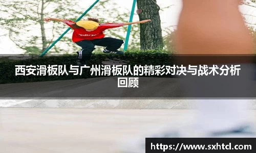 西安滑板队与广州滑板队的精彩对决与战术分析回顾