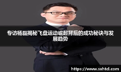 专访杨磊揭秘飞盘运动崛起背后的成功秘诀与发展趋势