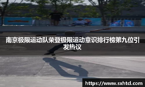 南京极限运动队荣登极限运动意识排行榜第九位引发热议